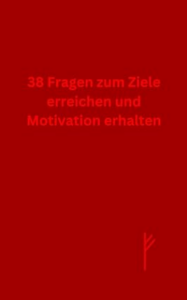 38 Fragen zum Ziele erreichen und Motivation erhalten: Entdecke deinen Weg zum Erfolg und halte deine Motivation lebendig