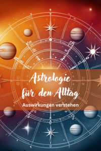 Astrologie für den Alltag: Auswirkungen verstehen: Die Auswirkungen der Astrologie und Sternzeichen auf den Alltag und wie man es merkt.